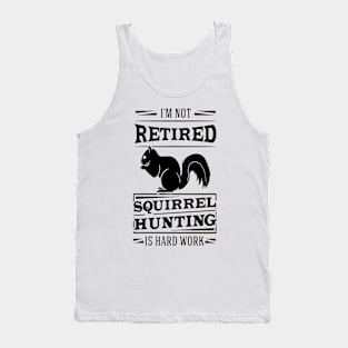 I'm Not Retired Squirrel Hunting Is Hard Work Tank Top